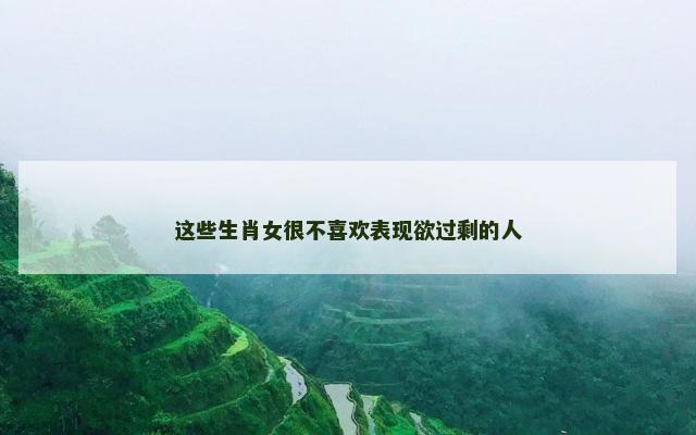 这些生肖女很不喜欢表现欲过剩的人