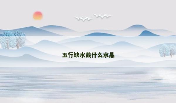 五行缺水戴什么水晶