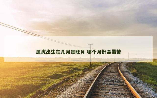 属虎出生在几月是旺月 哪个月份命最苦