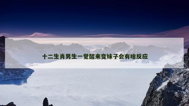 十二生肖男生一觉醒来变妹子会有啥反应