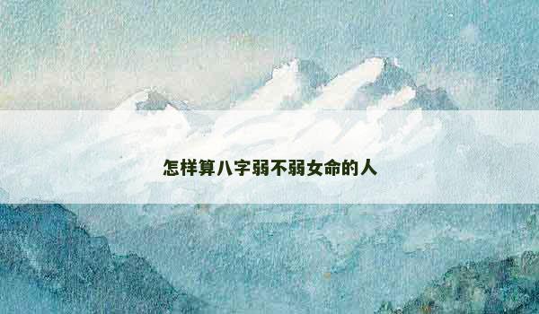 怎样算八字弱不弱女命的人