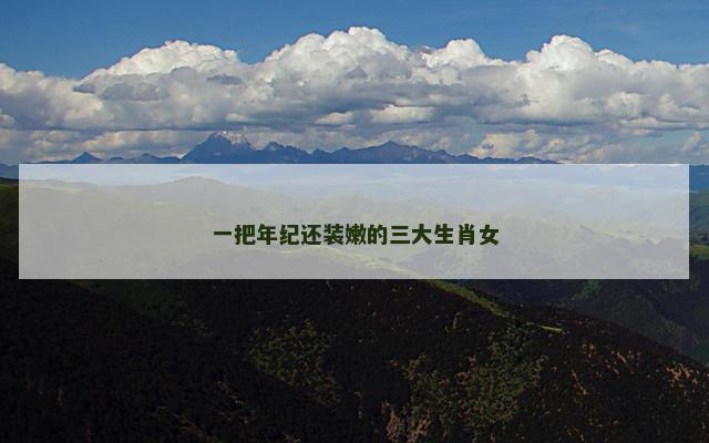 一把年纪还装嫩的三大生肖女