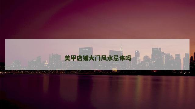 美甲店铺大门风水忌讳吗