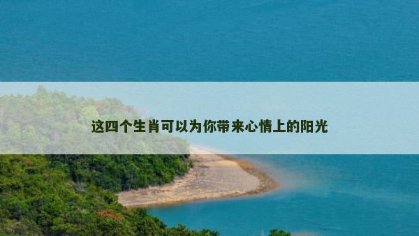 这四个生肖可以为你带来心情上的阳光