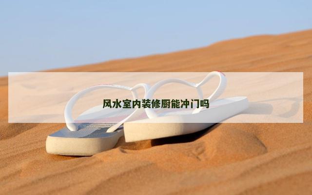 风水室内装修厨能冲门吗