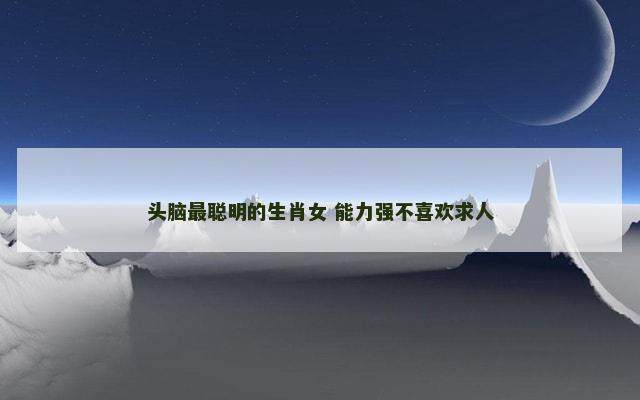 头脑最聪明的生肖女 能力强不喜欢求人