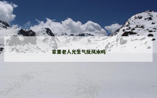 家里老人光生气反风水吗