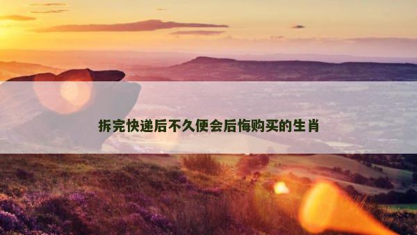 拆完快递后不久便会后悔购买的生肖