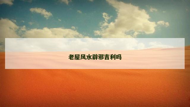 老屋风水辟邪吉利吗