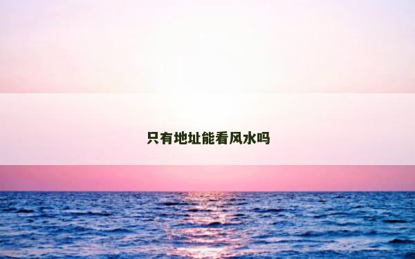只有地址能看风水吗