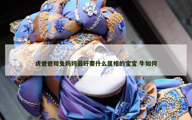 虎爸爸和兔妈妈最好要什么属相的宝宝 牛如何