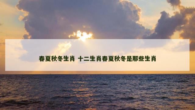 春夏秋冬生肖 十二生肖春夏秋冬是那些生肖
