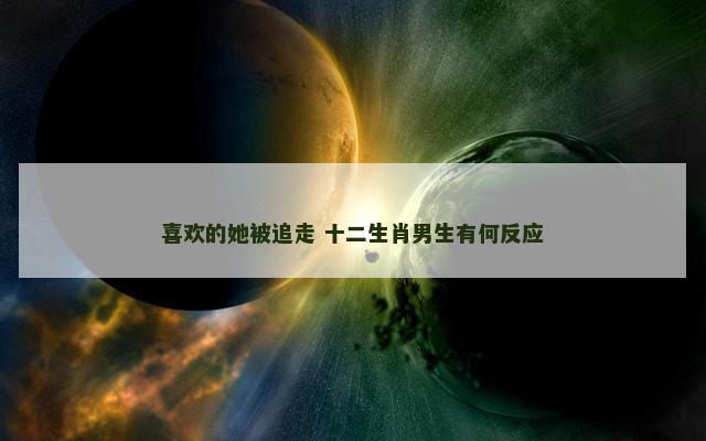 喜欢的她被追走 十二生肖男生有何反应