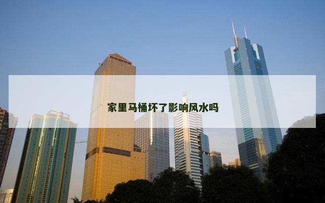 家里马桶坏了影响风水吗