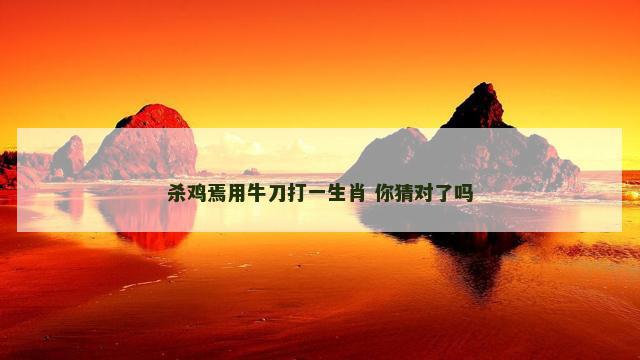 杀鸡焉用牛刀打一生肖 你猜对了吗