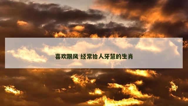 喜欢跟风 经常拾人牙慧的生肖