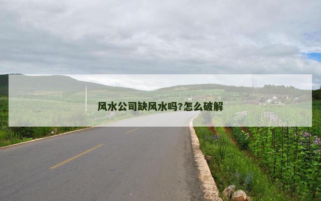风水公司缺风水吗?怎么破解