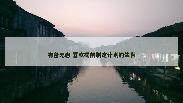 有备无患 喜欢提前制定计划的生肖