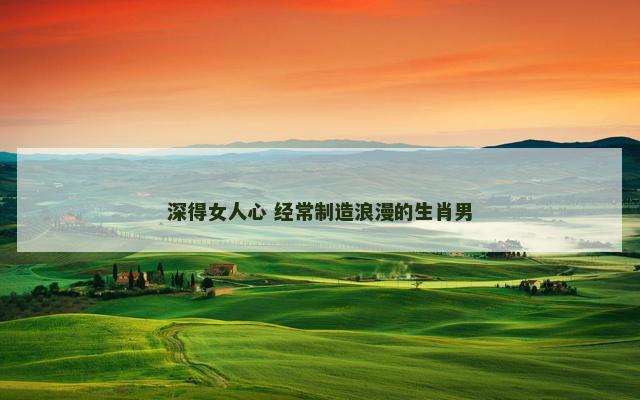 深得女人心 经常制造浪漫的生肖男