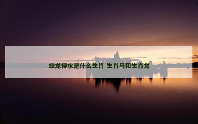 蛟龙得水是什么生肖 生肖马和生肖龙
