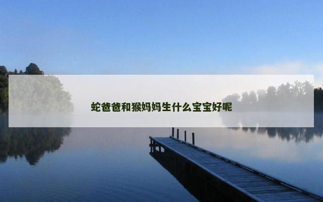 蛇爸爸和猴妈妈生什么宝宝好呢