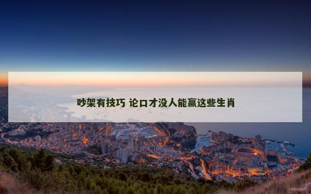 吵架有技巧 论口才没人能赢这些生肖