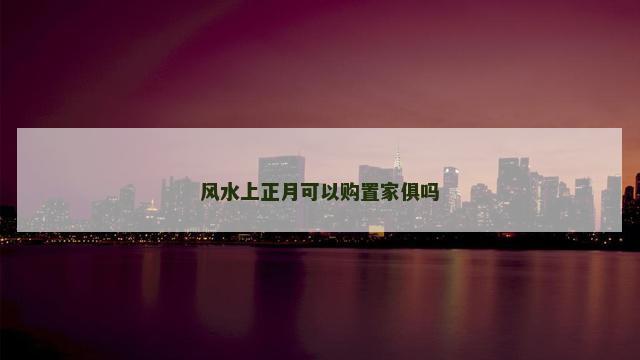 风水上正月可以购置家俱吗