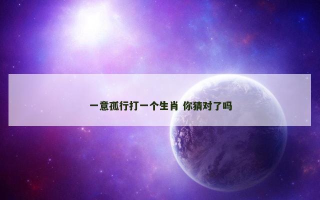 一意孤行打一个生肖 你猜对了吗