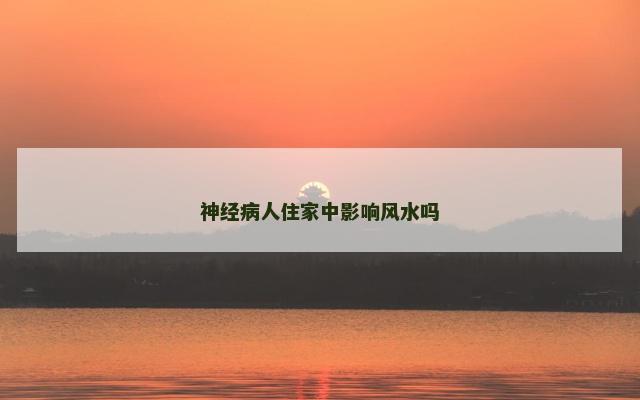 神经病人住家中影响风水吗