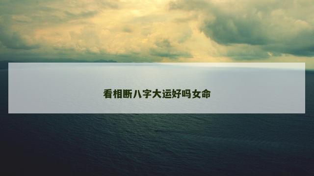 看相断八字大运好吗女命
