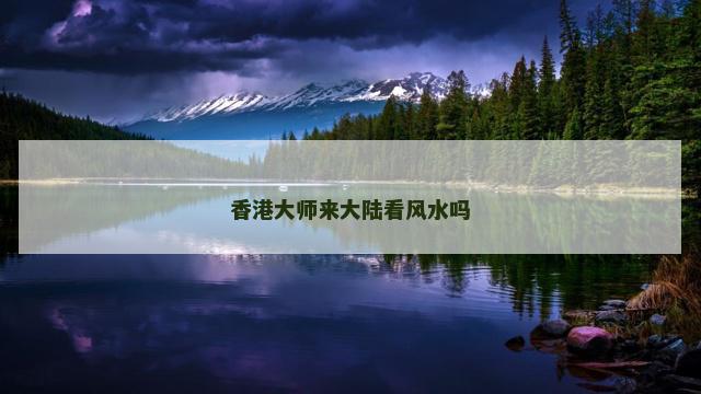 香港大师来大陆看风水吗
