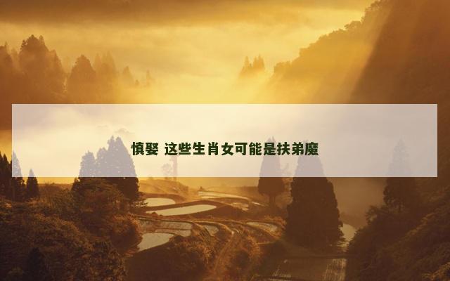 慎娶 这些生肖女可能是扶弟魔