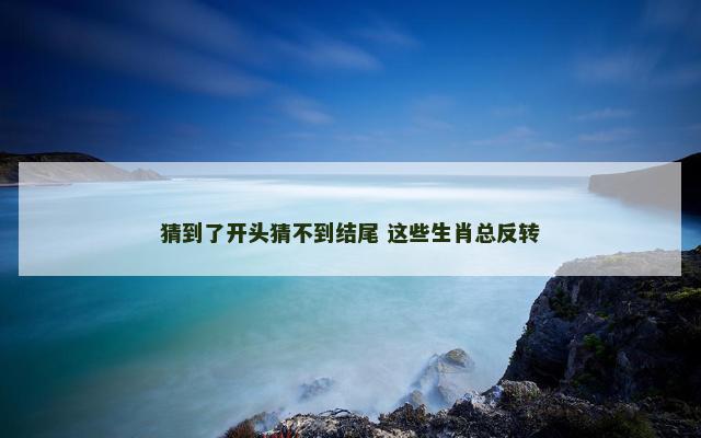猜到了开头猜不到结尾 这些生肖总反转