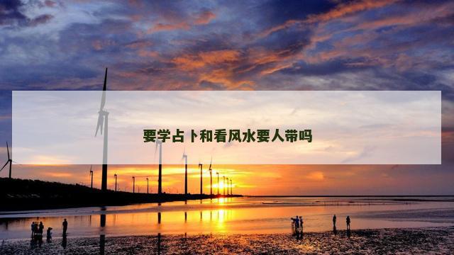 要学占卜和看风水要人带吗