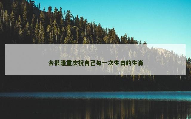 会很隆重庆祝自己每一次生日的生肖