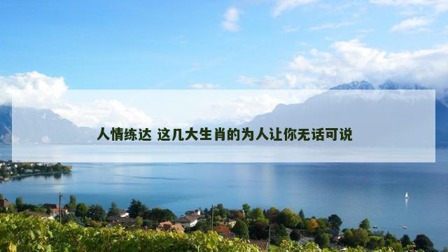 人情练达 这几大生肖的为人让你无话可说