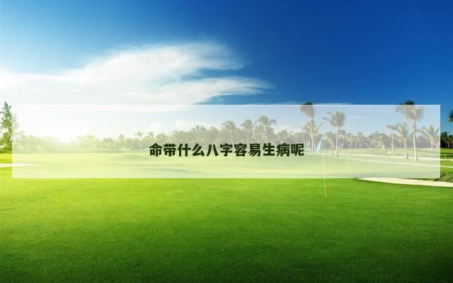 命带什么八字容易生病呢