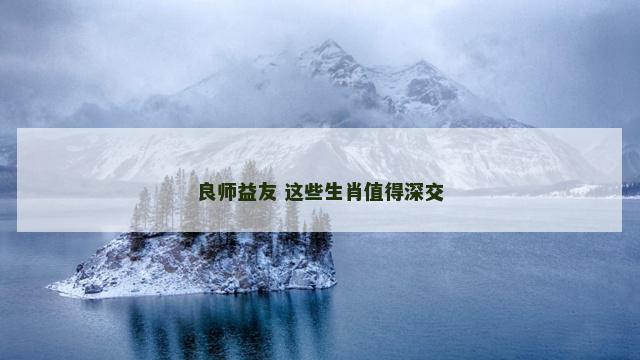 良师益友 这些生肖值得深交