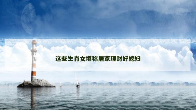 这些生肖女堪称居家理财好媳妇