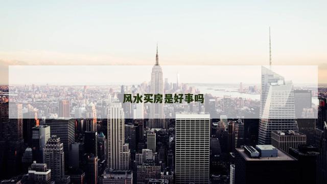风水买房是好事吗