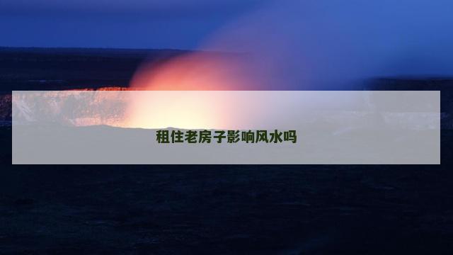 租住老房子影响风水吗