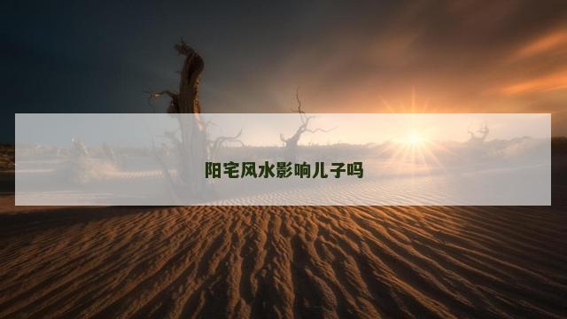 阳宅风水影响儿子吗