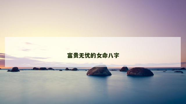富贵无忧的女命八字