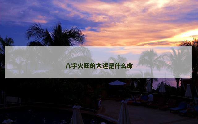 八字火旺的大运是什么命