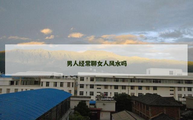 男人经常聊女人风水吗