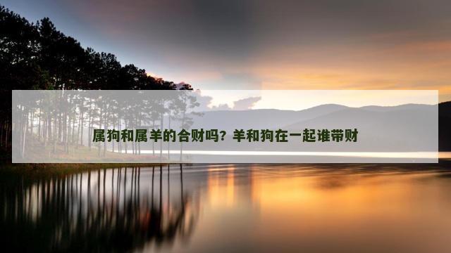 属狗和属羊的合财吗? 羊和狗在一起谁带财