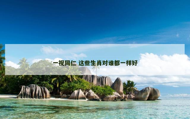 一视同仁 这些生肖对谁都一样好