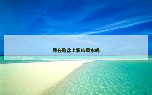 尿在脸盆上影响风水吗