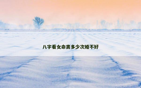 八字看女命离多少次婚不好