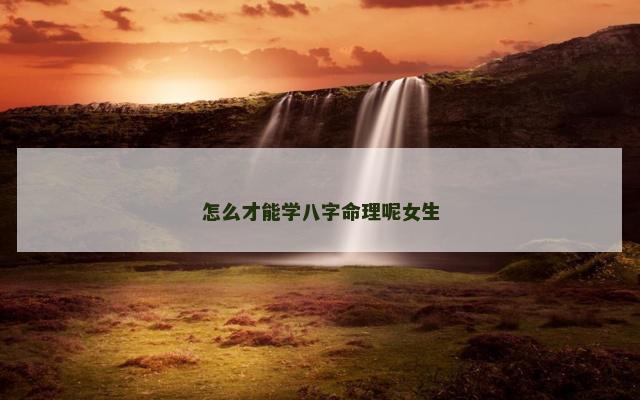 怎么才能学八字命理呢女生